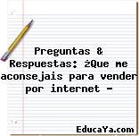 Preguntas & Respuestas: ¿Que me aconsejais para vender por internet ?