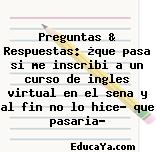 Preguntas & Respuestas: ¿que pasa si me inscribi a un curso de ingles virtual en el sena y al fin no lo hice… que pasaria?