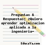 Preguntas & Respuestas: ¿Quiero aprender optimizacion aplicada a la ingenieria?