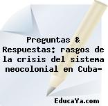 Preguntas & Respuestas: rasgos de la crisis del sistema neocolonial en Cuba?