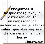 Preguntas & Respuestas: ¿voy a estudiar en la universidad de valencia y me gustaria saber que dia empiezo la carrera y a que hora?