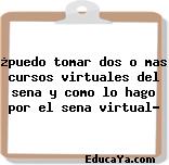 ¿puedo tomar dos o mas cursos virtuales del sena y como lo hago por el sena virtual?