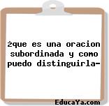 ¿que es una oracion subordinada y como puedo distinguirla?