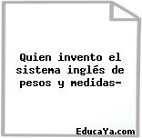 Quien invento el sistema inglés de pesos y medidas?