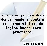 ¿quien me podria decir donde puedo encontrar un curso virtual de ingles bueno para practicar?