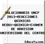 SOLUCIONARIO UNCP 2013-REACCIONES QUIMICAS REDOX-QUIMICA-EXAMEN DE ADMISION UNIVERSIDAD DEL CENTRO