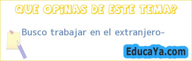 Busco trabajar en el extranjero?