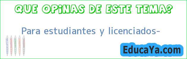 Para estudiantes y licenciados?