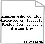 alguien sabe de algun diplomado en Educacion Fisica (aunque sea a distancia)?