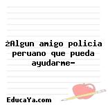 ¿Algun amigo policia peruano que pueda ayudarme?