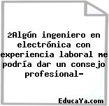 ¿Algún ingeniero en electrónica con experiencia laboral me podría dar un consejo profesional?