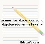 ¿como se dice curso o diplomado en aleman?