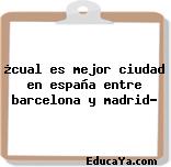 ¿cual es mejor ciudad en españa entre barcelona y madrid?