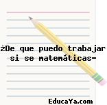 ¿De que puedo trabajar si se matemáticas?