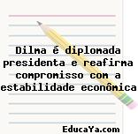 Dilma é diplomada presidenta e reafirma compromisso com a estabilidade econômica