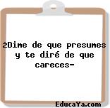 ¿Dime de que presumes y te diré de que careces?