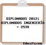 DIPLOMADOS 2012: DIPLOMADOS INGENIERÍA – 2539