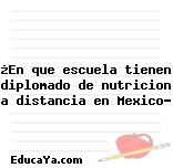 ¿En que escuela tienen diplomado de nutricion a distancia en Mexico?