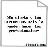 ¿Es cierto q los DIPLOMADOS solo lo pueden hacer los profesionales?