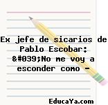 Ex jefe de sicarios de Pablo Escobar: 'No me voy a esconder como …