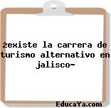 ¿existe la carrera de turismo alternativo en jalisco?