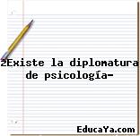 ¿Existe la diplomatura de psicología?