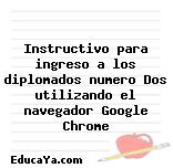 Instructivo para ingreso a los diplomados numero Dos utilizando el navegador Google Chrome