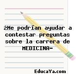 ¿Me podrían ayudar a contestar preguntas sobre la carrera de MEDICINA?