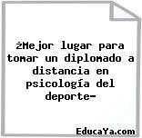 ¿Mejor lugar para tomar un diplomado a distancia en psicología del deporte?