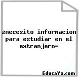 ¿necesito informacion para estudiar en el extranjero?