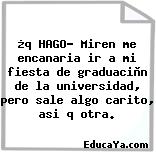 ¿q HAGO? Miren me encanaria ir a mi fiesta de graduaciòn de la universidad, pero sale algo carito, asi q otra.