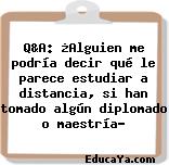 Q&A: ¿Alguien me podría decir qué le parece estudiar a distancia, si han tomado algún diplomado o maestría?