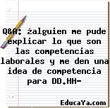 Q&A: ¿alguien me pude explicar lo que son las competencias laborales y me den una idea de competencia para DD.HH?