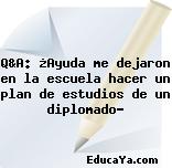 Q&A: ¿Ayuda me dejaron en la escuela hacer un plan de estudios de un diplomado?