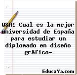 Q&A: Cual es la mejor universidad de España para estudiar un diplomado en diseño gráfico?