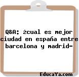 Q&A: ¿cual es mejor ciudad en españa entre barcelona y madrid?