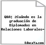 Q&A: ¿Cuándo es la graduación de Diplomados en Relaciones Laborales?