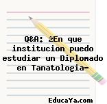 Q&A: ¿En que institucion puedo estudiar un Diplomado en Tanatologia?