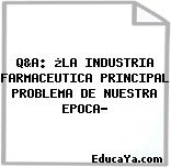 Q&A: ¿LA INDUSTRIA FARMACEUTICA PRINCIPAL PROBLEMA DE NUESTRA EPOCA?