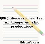 Q&A: ¿Necesito emplear mi tiempo en algo productivo?