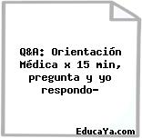 Q&A: Orientación Médica x 15 min, pregunta y yo respondo?