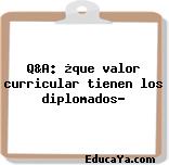 Q&A: ¿que valor curricular tienen los diplomados?