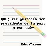 Q&A: ¿Te gustaría ser presidente de tu país y por qué?