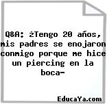 Q&A: ¿Tengo 20 años, mis padres se enojaron conmigo porque me hice un piercing en la boca?