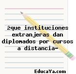 ¿que instituciones extranjeras dan diplomados por cursos a distancia?