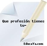 Que profesión tienes tu?