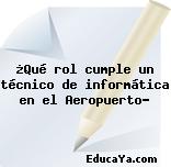 ¿Qué rol cumple un técnico de informática en el Aeropuerto?