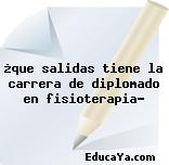 ¿que salidas tiene la carrera de diplomado en fisioterapia?