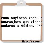 ¿Que sugieren para un extranjero que piensa mudarse a México, DF?