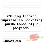 ¿Si soy tecnico superior en marketing puedo tomar algun posgrado?